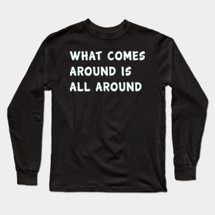 What comes around is all around Long Sleeve T-Shirt